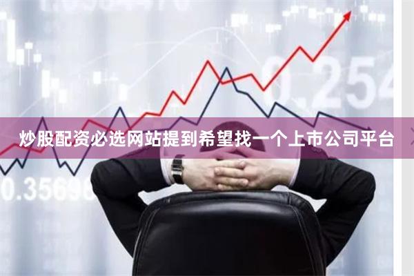 炒股配资必选网站提到希望找一个上市公司平台