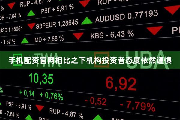 手机配资官网相比之下机构投资者态度依然谨慎