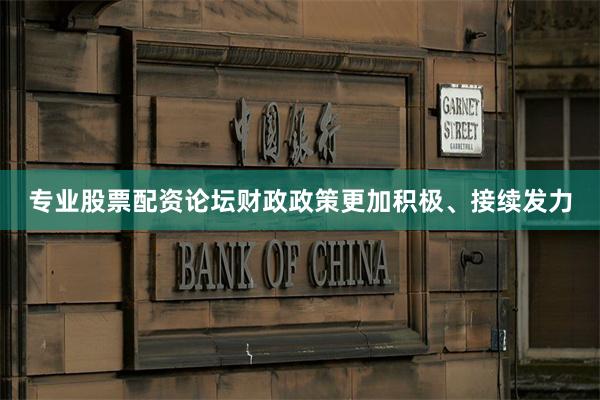 专业股票配资论坛财政政策更加积极、接续发力
