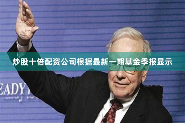 炒股十倍配资公司根据最新一期基金季报显示