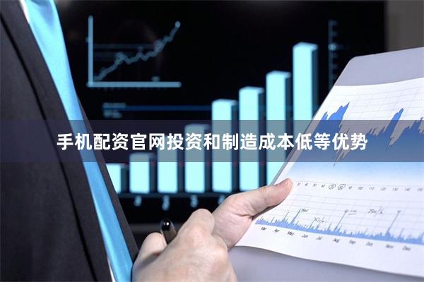 手机配资官网投资和制造成本低等优势