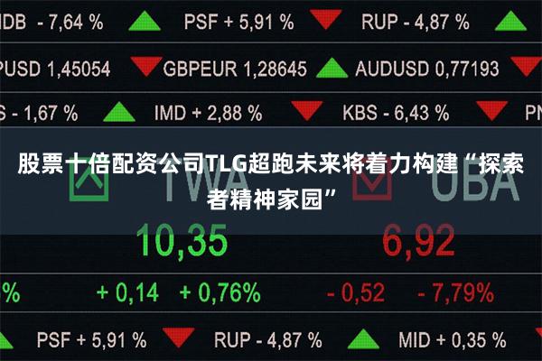 股票十倍配资公司TLG超跑未来将着力构建“探索者精神家园”