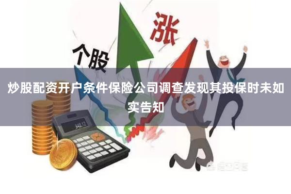 炒股配资开户条件保险公司调查发现其投保时未如实告知