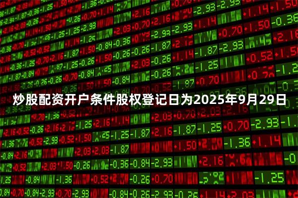 炒股配资开户条件股权登记日为2025年9月29日