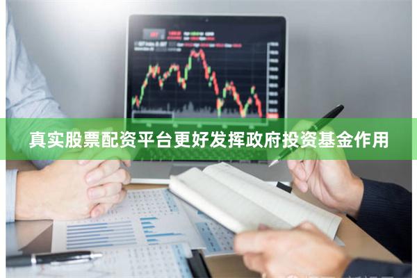 真实股票配资平台更好发挥政府投资基金作用