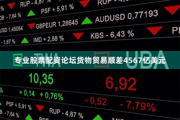 专业股票配资论坛货物贸易顺差4567亿美元