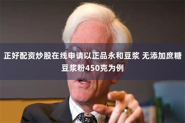 正好配资炒股在线申请以正品永和豆浆 无添加庶糖豆浆粉450克为例