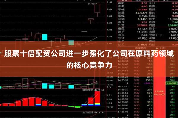 股票十倍配资公司进一步强化了公司在原料药领域的核心竞争力