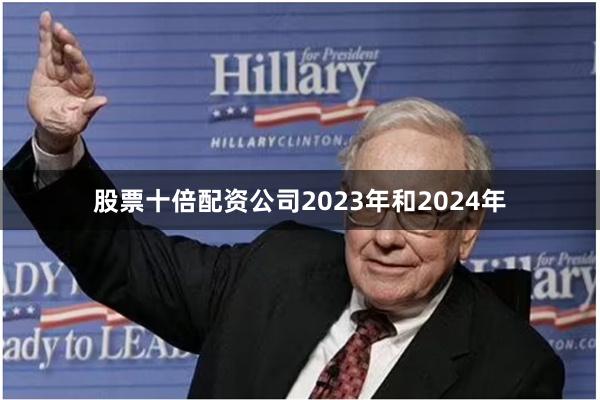 股票十倍配资公司2023年和2024年