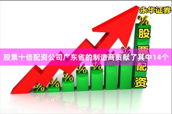 股票十倍配资公司广东省的制造商贡献了其中14个