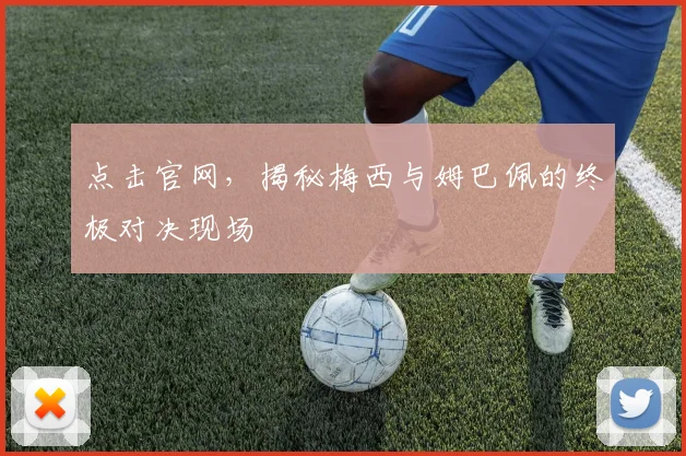 点击官网，揭秘梅西与姆巴佩的终极对决现场