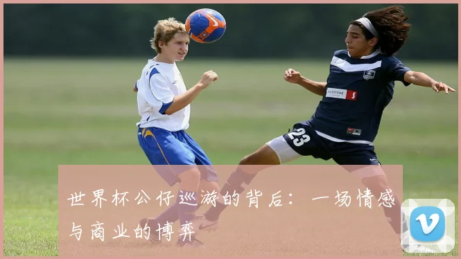 世界杯公仔巡游的背后：一场情感与商业的博弈