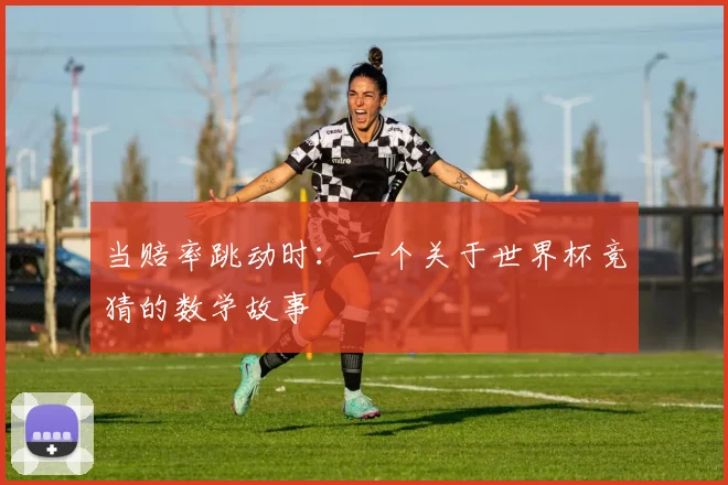 当赔率跳动时：一个关于世界杯竞猜的数学故事