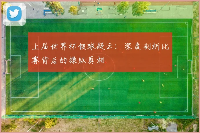 上届世界杯假球疑云：深度剖析比赛背后的操纵真相