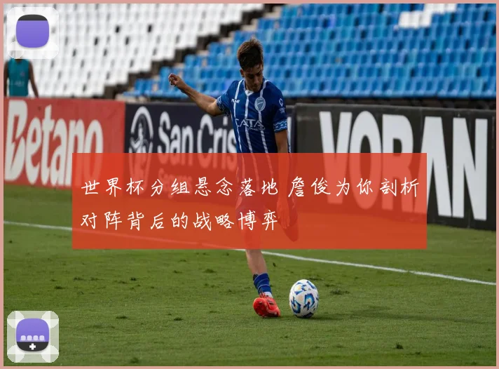 世界杯分组悬念落地 詹俊为你剖析对阵背后的战略博弈