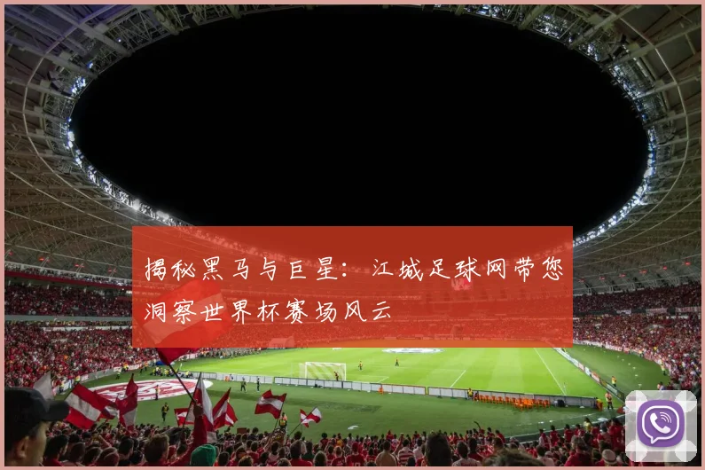 揭秘黑马与巨星：江城足球网带您洞察世界杯赛场风云