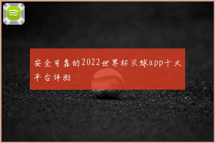 安全可靠的2022世界杯买球app十大平台评测