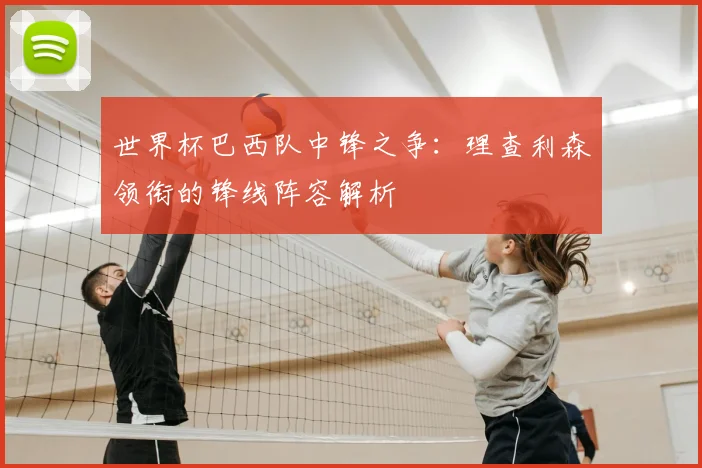 世界杯巴西队中锋之争：理查利森领衔的锋线阵容解析