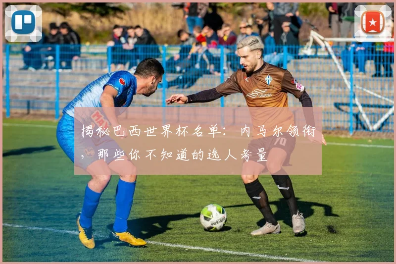 揭秘巴西世界杯名单：内马尔领衔，那些你不知道的选人考量