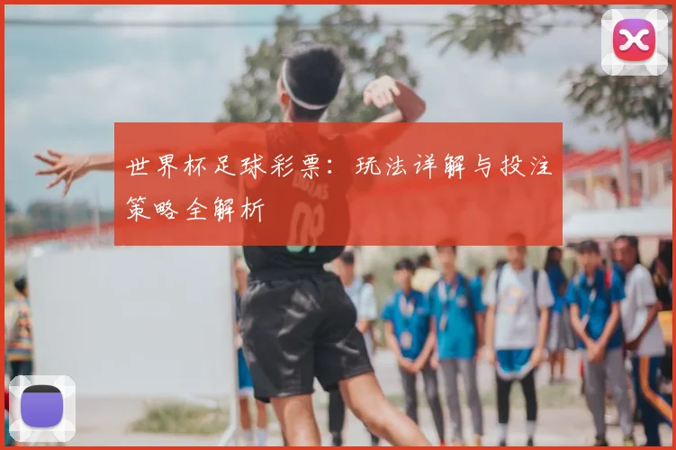 世界杯足球彩票:玩法详解与投注策略全解析
