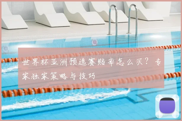 世界杯亚洲预选赛赔率怎么买？专家独家策略与技巧