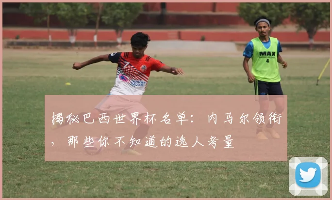 揭秘巴西世界杯名单：内马尔领衔，那些你不知道的选人考量