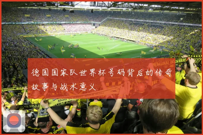 德国国家队世界杯号码背后的传奇故事与战术意义