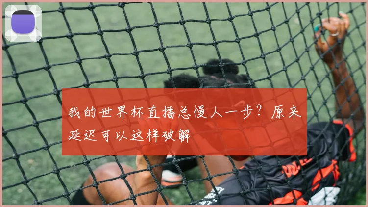 我的世界杯直播总慢人一步?原来延迟可以这样破解