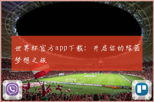 世界杯官方app下载：开启你的绿茵梦想之旅
