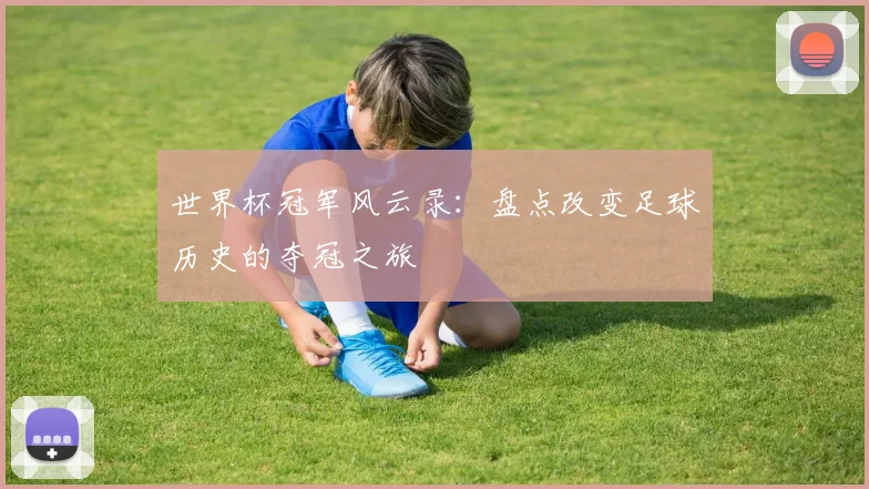 世界杯冠军风云录：盘点改变足球历史的夺冠之旅