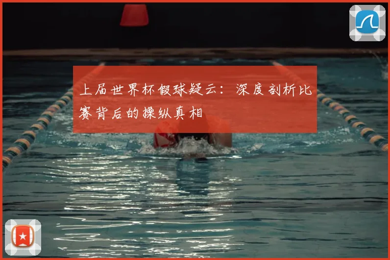上届世界杯假球疑云:深度剖析比赛背后的操纵真相