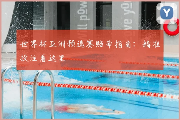 世界杯亚洲预选赛赔率指南：精准投注看这里