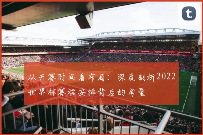 从开赛时间看布局:深度剖析2022世界杯赛程安排背后的考量