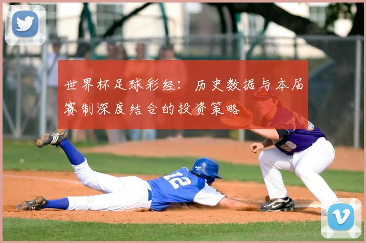 世界杯足球彩经:历史数据与本届赛制深度结合的投资策略