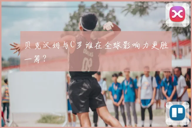 贝克汉姆与C罗谁在全球影响力更胜一筹？