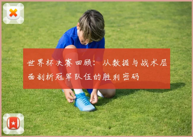 世界杯决赛回顾:从数据与战术层面剖析冠军队伍的胜利密码