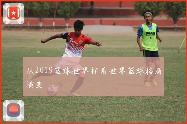 从2019篮球世界杯看世界篮球格局演变