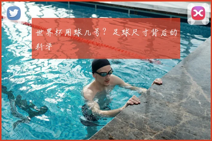 世界杯用球几号？足球尺寸背后的科学