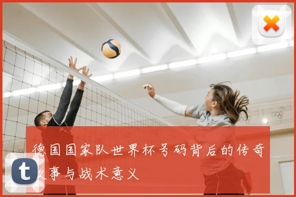 德国国家队世界杯号码背后的传奇故事与战术意义