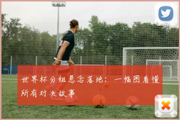 世界杯分组悬念落地:一幅图看懂所有对决故事