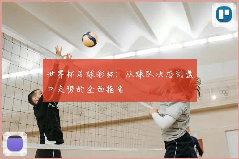 世界杯足球彩经:从球队状态到盘口走势的全面指南