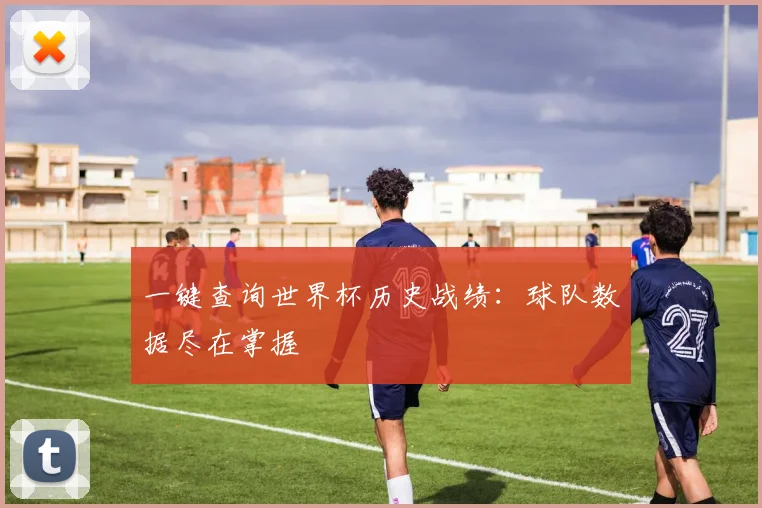 一键查询世界杯历史战绩：球队数据尽在掌握