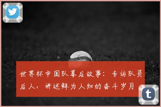 世界杯中国队幕后故事：专访队员后人，讲述鲜为人知的奋斗岁月