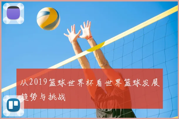 从2019篮球世界杯看世界篮球发展趋势与挑战