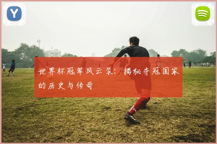 世界杯冠军风云录:揭秘夺冠国家的历史与传奇