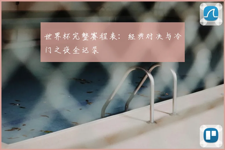 世界杯完整赛程表：经典对决与冷门之夜全记录