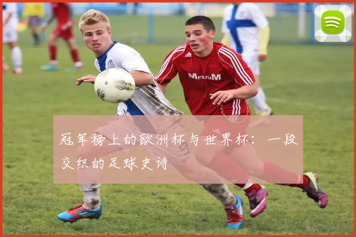 冠军榜上的欧洲杯与世界杯:一段交织的足球史诗