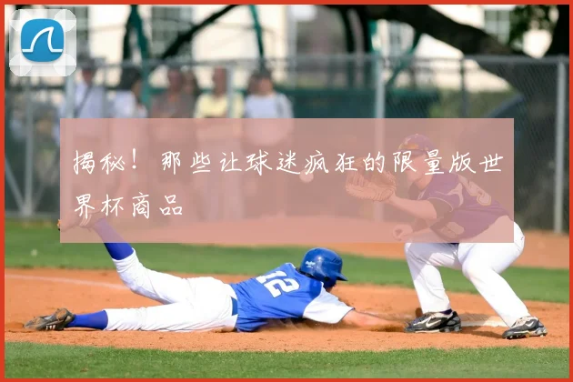 揭秘！那些让球迷疯狂的限量版世界杯商品