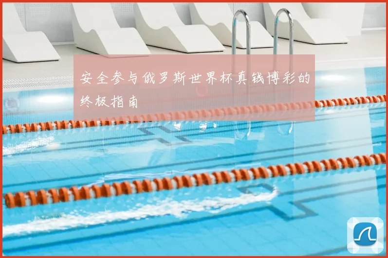 安全参与俄罗斯世界杯真钱博彩的终极指南