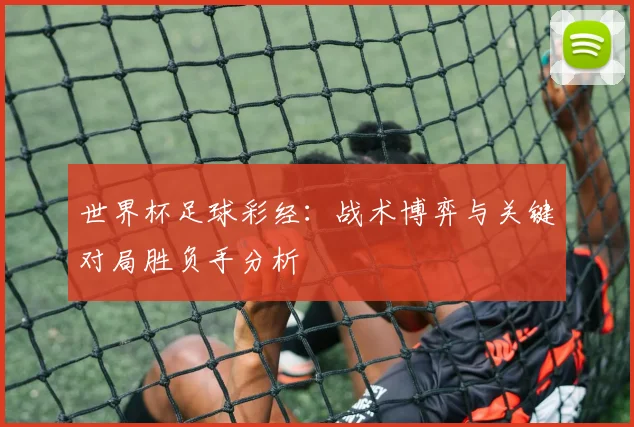 世界杯足球彩经：战术博弈与关键对局胜负手分析